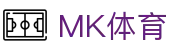 MK体育(mksports)官方入口|app下载|体育娱乐平台